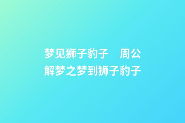 梦见狮子豹子　周公解梦之梦到狮子豹子